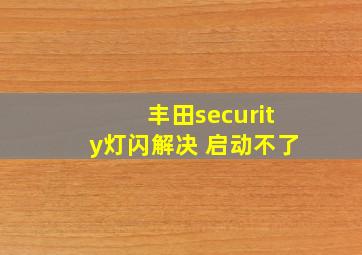 丰田security灯闪解决 启动不了